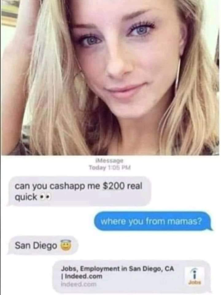 blond - can you cash app me $200 real quick.. where you from mamas? San Diego Jobs, Employment in San Diego, Ca | Indeed.com Indeed.com i