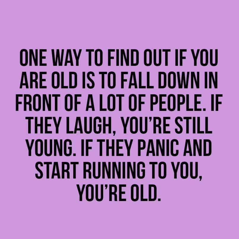 funny meme - One Way To Find Out If You Are Old Is To Fall Down In Front Of A Lot Of People. If They Laugh, You'Re Still Young. If They Panic And Start Running To You, You'Re Old.