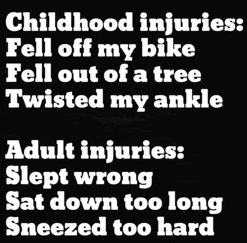funny meme - Childhood injuries Fell off my bike Fell out of a tree Twisted my ankle Adult injuries Slept wrong Sat down too long Sneezed too hard