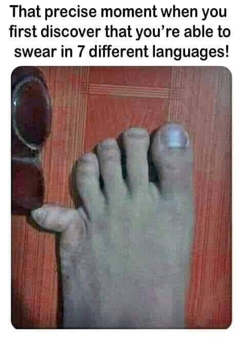 funny meme - stubbed toe - That precise moment when you first discover that you're able to swear in 7 different languages!