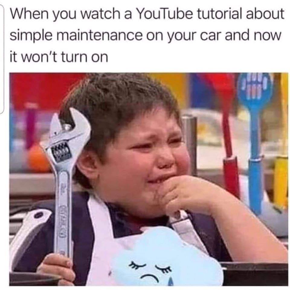 funny meme - when you watch a youtube tutorial about simple maintenance on your car and now it won't turn on