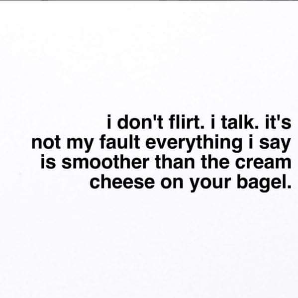 flirty sarcastic quotes - i don't flirt. i talk. it's not my fault everything i say is smoother than the cream cheese on your bagel.