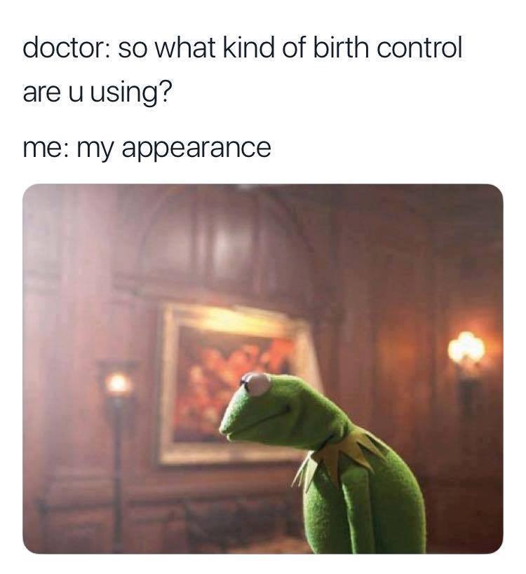 thinking about life meme - doctor so what kind of birth control are u using? me my appearance