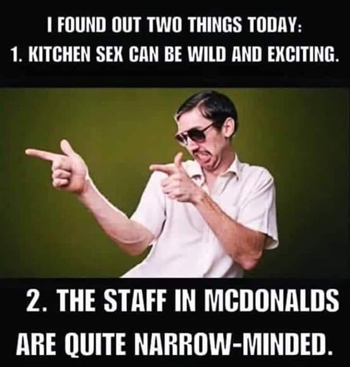 restaurant sex meme - I Found Out Two Things Today 1. Kitchen Sex Can Be Wild And Exciting. 2. The Staff In Mcdonalds Are Quite NarrowMinded.