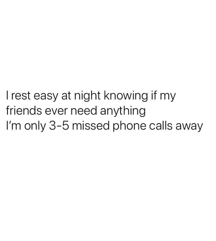 angle - I rest easy at night knowing if my friends ever need anything I'm only 35 missed phone calls away