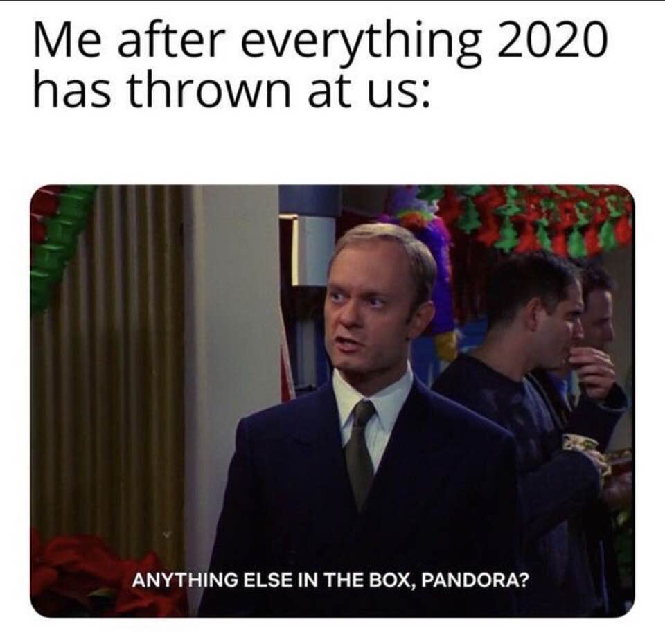 frasier memes - Me after everything 2020 has thrown at us Anything Else In The Box, Pandora?