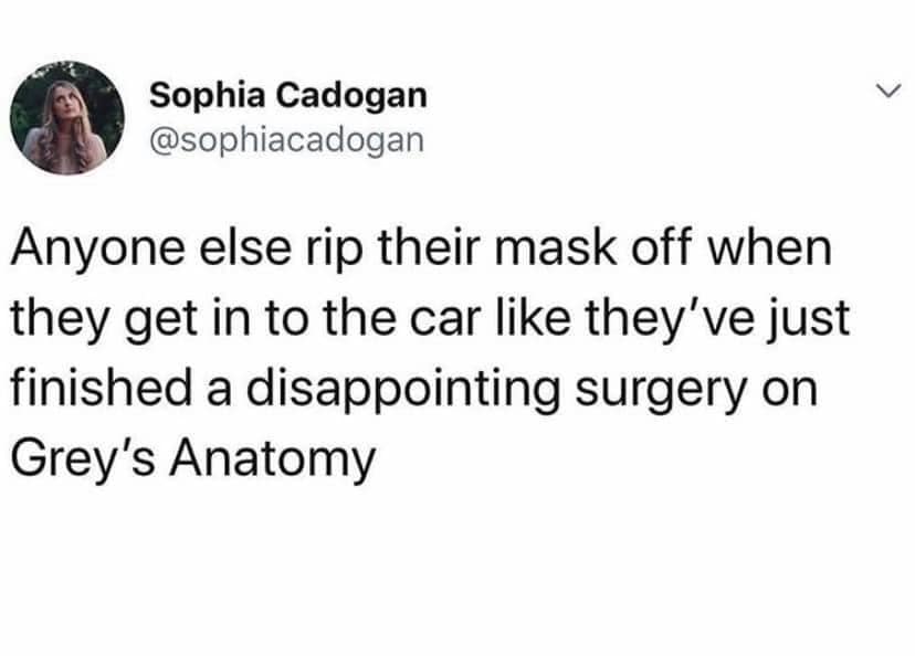 instagram living my best life meme - Sophia Cadogan Anyone else rip their mask off when they get in to the car they've just finished a disappointing surgery on Grey's Anatomy