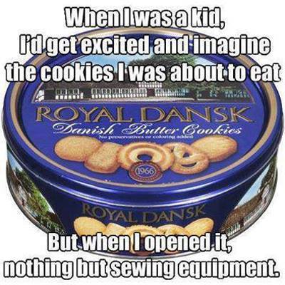 remember when funny memes - Ered mm Royal Dansk When was a kid ld get excited and imagine the cookies I was about to eat Royal Dansk Danish Butter Cookies But when I opened its nothing but sewing equipment No 1966