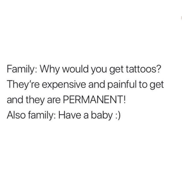 i m so emotionally drained - Family Why would you get tattoos? They're expensive and painful to get and they are Permanent! Also family Have a baby