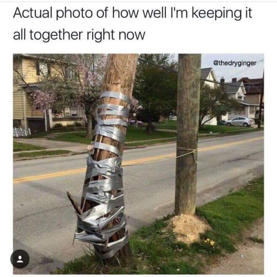 keeping it together meme - Actual photo of how well I'm keeping it all together right now