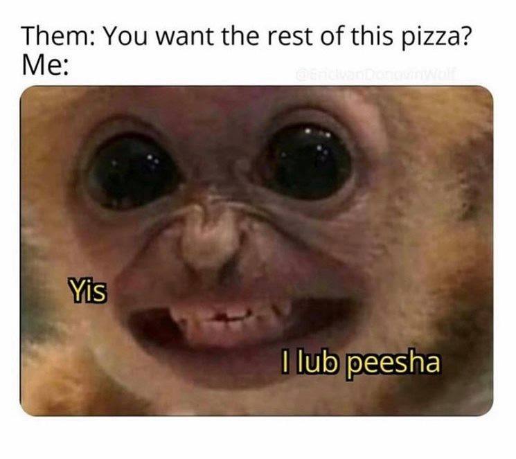 lub peesha - Them You want the rest of this pizza? Me Yis I lub peesha