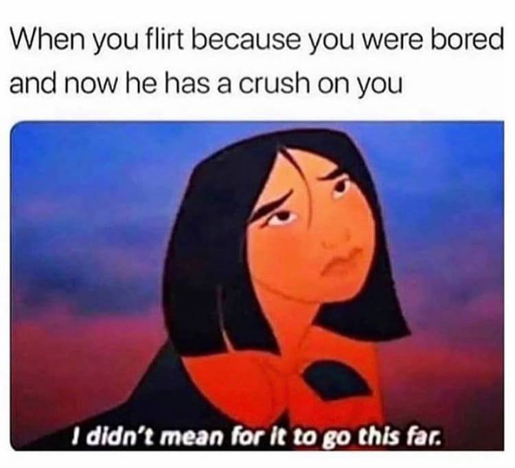 disney memes - When you flirt because you were bored and now he has a crush on you I didn't mean for it to go this far.