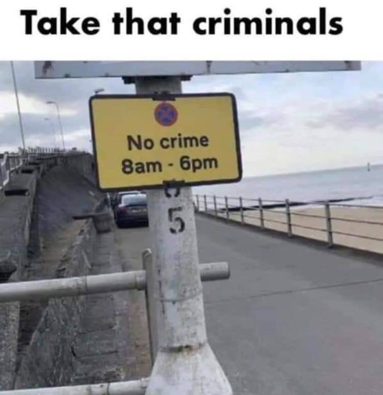 no crime sign 8am to 6pm - Take that criminals No crime 8am 6pm 5