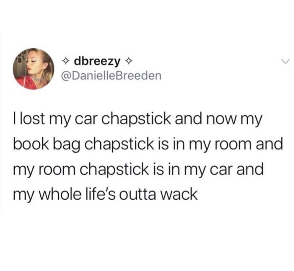 dirty slut for water meme - dbreezy Breeden I lost my car chapstick and now my book bag chapstick is in my room and my room chapstick is in my car and my whole life's outta wack