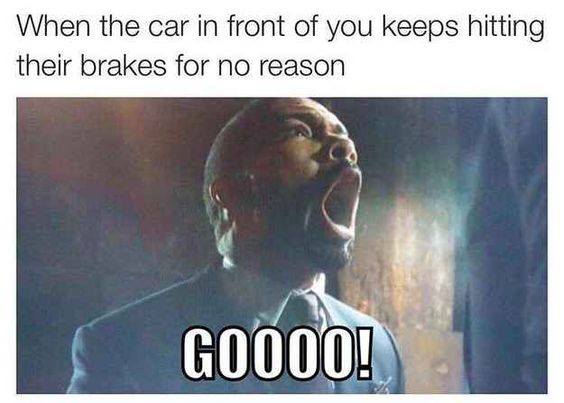 driving meme - When the car in front of you keeps hitting their brakes for no reason GO000!