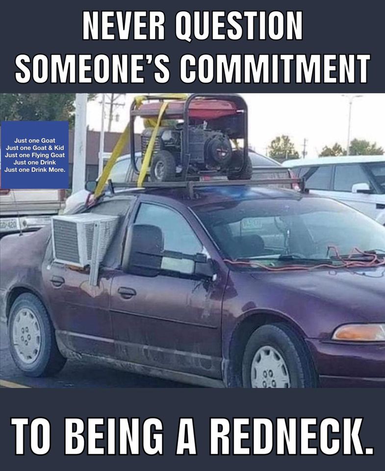 no car ac meme - Never Question Someone'S Commitment Just one Goat Just one Goat & Kid Just one Flying Goat Just one Drink Just one Drink More. 00 00 0.0 To Being A Redneck.