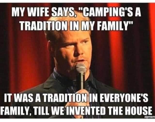 meme - My Wife Says, "Camping'S A Tradition In My Family" It Was A Tradition In Everyone'S Family, Till We Invented The House 2pmen