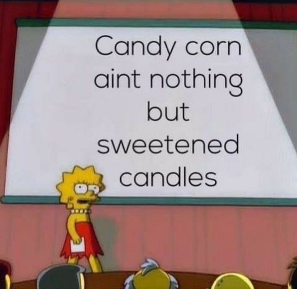 all seriousness - Candy corn aint nothing but sweetened candles