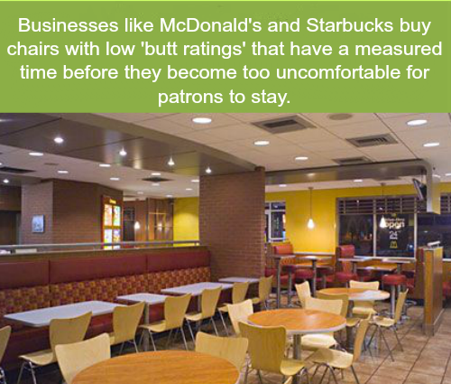 wtf fun facts about chairs - Businesses McDonald's and Starbucks buy chairs with low 'butt ratings' that have a measured time before they become too uncomfortable for patrons to stay. pen & na