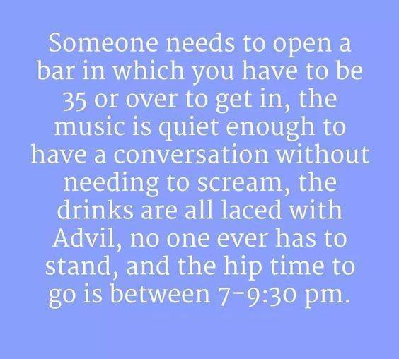 seventh-day adventist church - Someone needs to open a bar in which you have to be 35 or over to get in, the music is quiet enough to have a conversation without needing to scream, the drinks are all laced with Advil, no one ever has to stand, and the hip