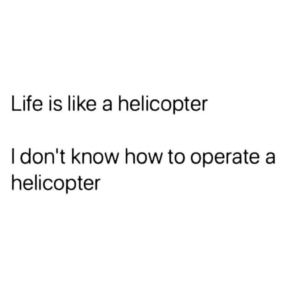 jokes about being 24 - Life is a helicopter I don't know how to operate a helicopter