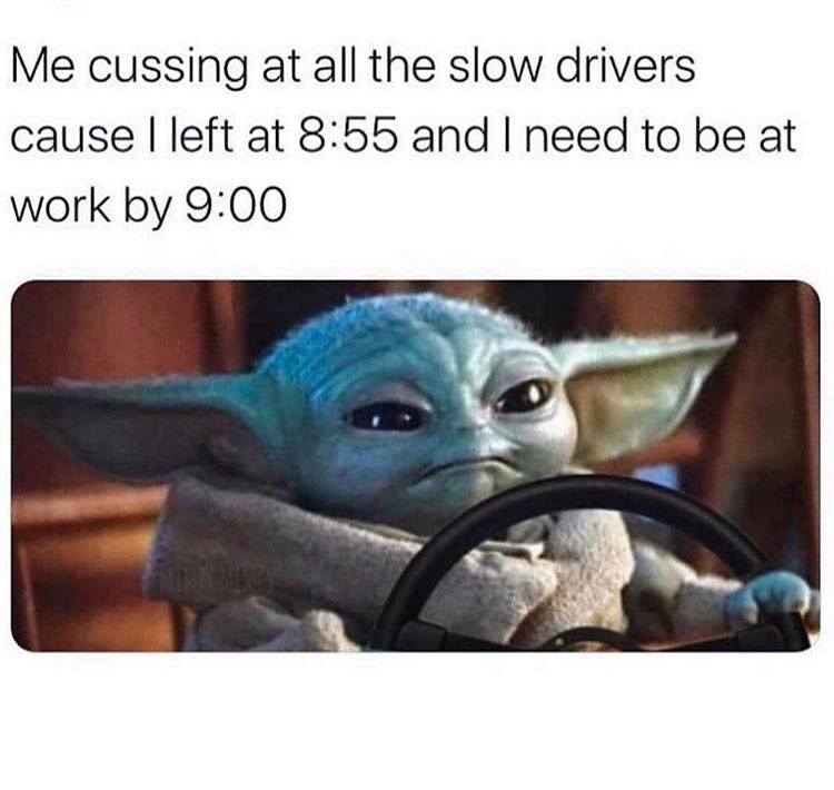 baby yoda memes - Me cussing at all the slow drivers cause I left at and I need to be at work by