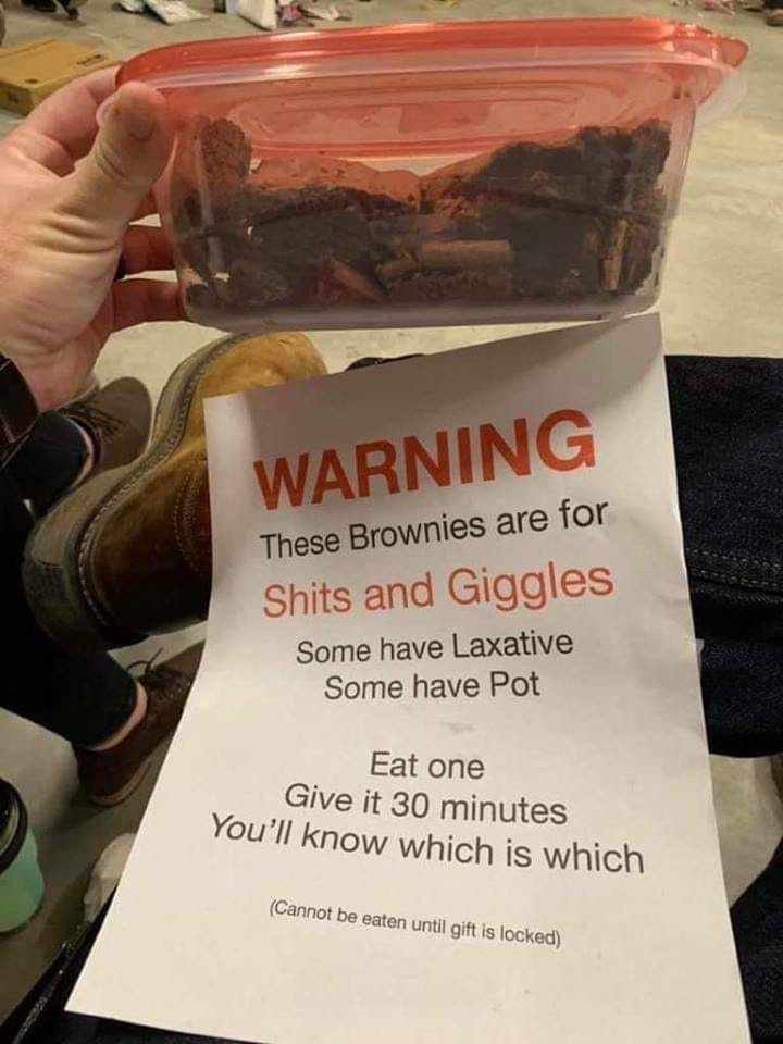 shits and giggles brownies - Warning These Brownies are for Shits and Giggles Some have Laxative Some have Pot Eat one Give it 30 minutes You'll know which is which Cannot be eaten until gift is locked