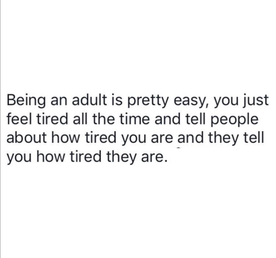 paper - Being an adult is pretty easy, you just feel tired all the time and tell people about how tired you are and they tell you how tired they are.