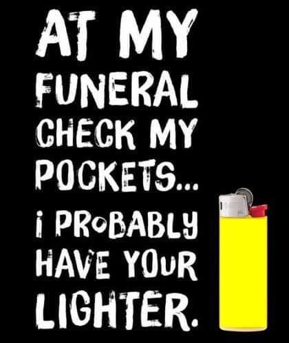 At My Funeral Check My Pockets... i Probably Have Your Lighter.