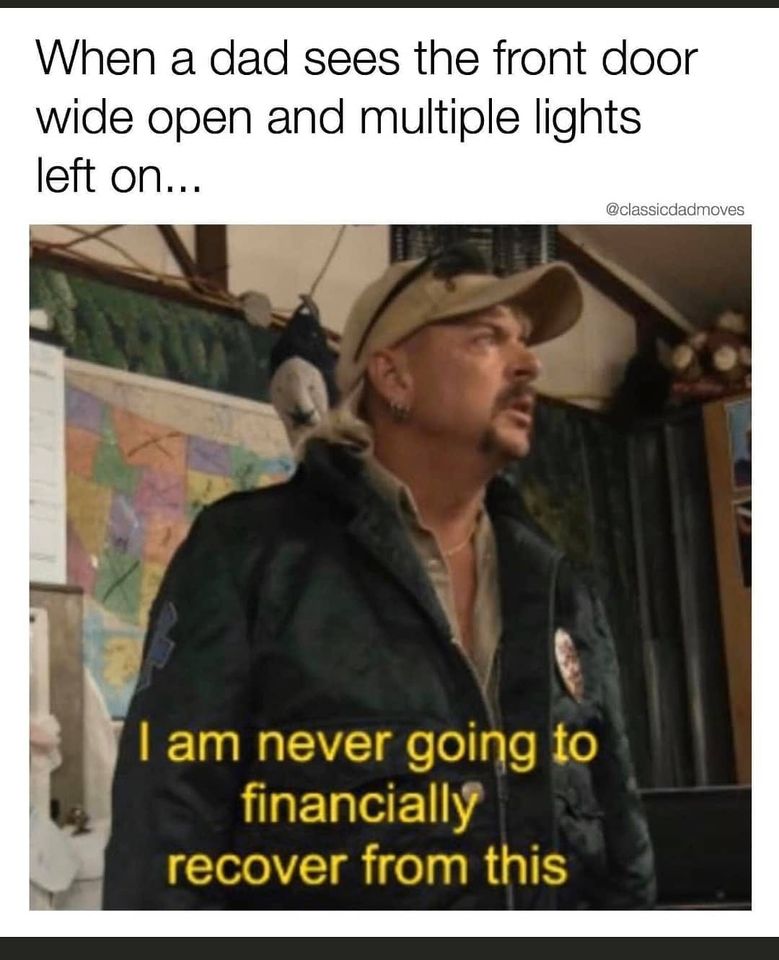 i m never going to financially recover - When a dad sees the front door wide open and multiple lights left on... I am never going to financially recover from this