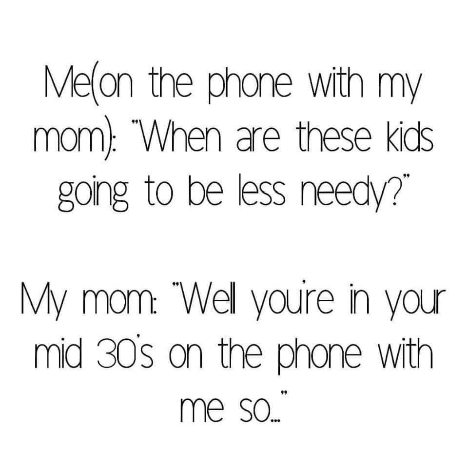 handwriting - Melon the phone with my mom "When are these kids going to be less needy?" My mom "Wel youre in your mid 30's on the phone with me so."