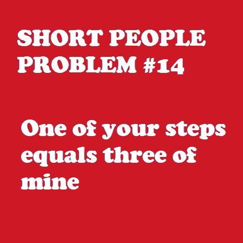 short people's problem - Short People Problem One of your steps equals three of mine