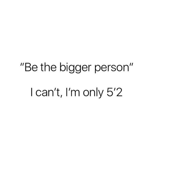 if you can t see me at my worst - "Be the bigger person" I can't, I'm only 5'2