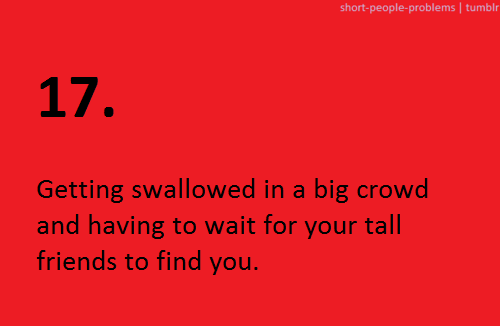 passive voice - shortpeopleproblems tumblr 17. Getting swallowed in a big crowd and having to wait for your tall friends to find you.