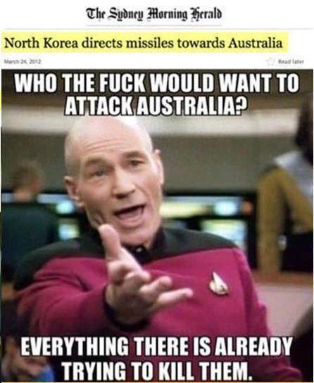 funny memes to post on facebook - The Sydney Morning Herald North Korea directs missiles towards Australia ada Who The Fuck Would Want To Attack Australia? Everything There Is Already Trying To Kill Them.