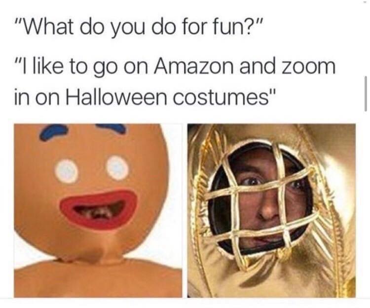 zooming in on amazon costumes - "What do you do for fun?" "I to go on Amazon and zoom in on Halloween costumes"