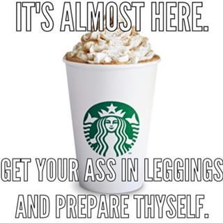 pumpkin spice latte starbucks meme - It'S Almost Here. Get Your Ass In Leggings And Prepare Thyself.
