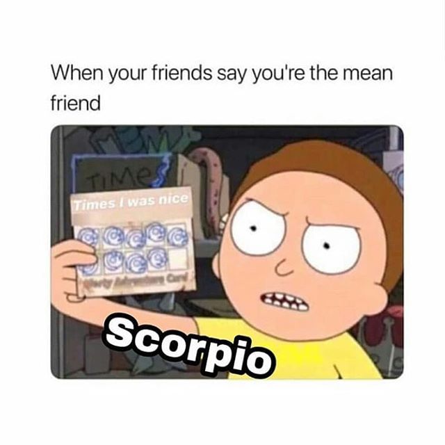 your friends say you re the mean friend - When your friends say you're the mean friend Times Times I was nice and Scorpio