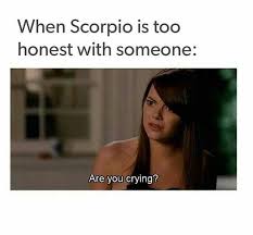 scorpio memes funny - When Scorpio is too honest with someone Are you crying?