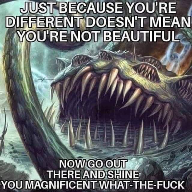 yogg saron - Just Because You'Re Different Doesn'T Mean You'Re Not Beautiful Now Go Out There And Shine You Magnificent WhatTheFuck