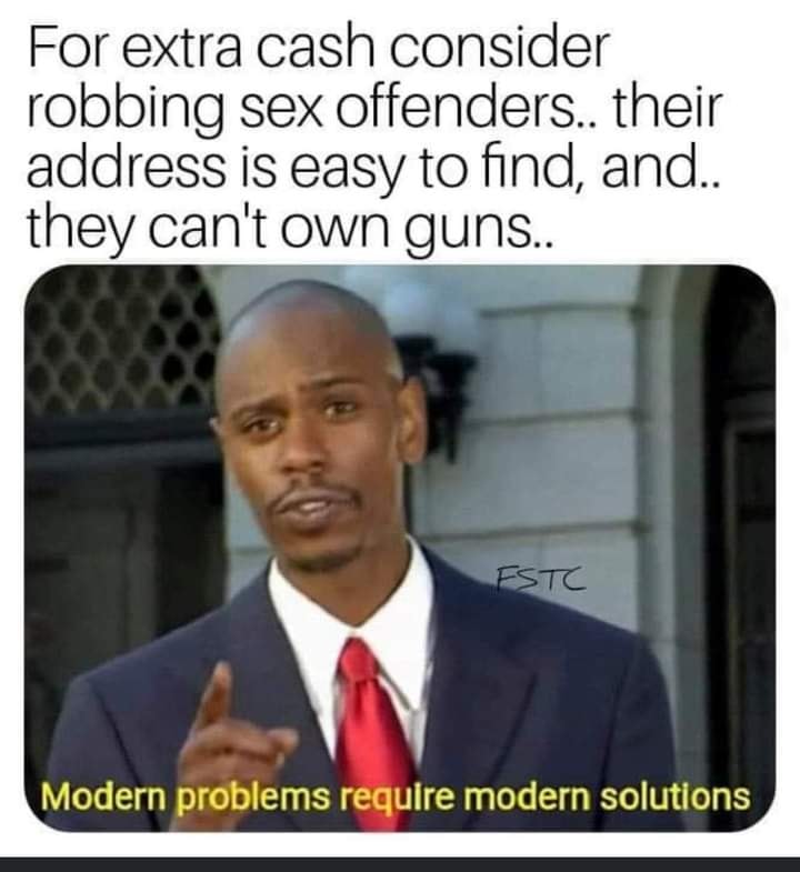 edgy memes - For extra cash consider robbing sex offenders.. their address is easy to find, and.. they can't own guns.. Estc Modern problems require modern solutions