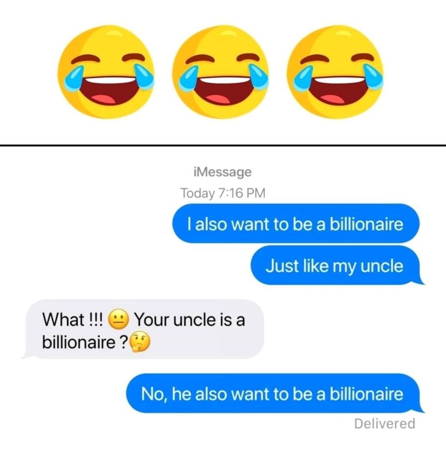smile - iMessage Today I also want to be a billionaire Just my uncle What !!! Your uncle is a billionaire ? No, he also want to be a billionaire Delivered