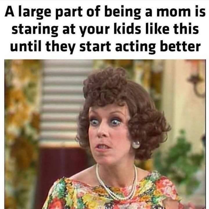parenting meme - A large part of being a mom is staring at your kids this until they start acting better