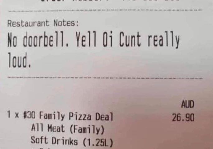 handwriting - Restaurant Notes No doorbell. Yell Oi Cunt really loud. Aud 26.90 1 x 30 Family Pizza Deal All Meat Family Soft Drinks 1.25L