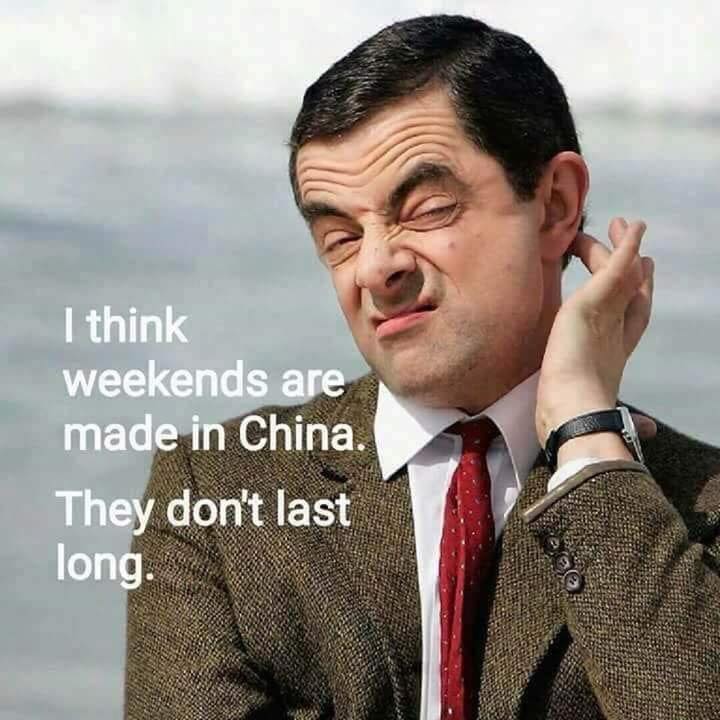 weekend funny memes - I think weekends are made in China. They don't last long.