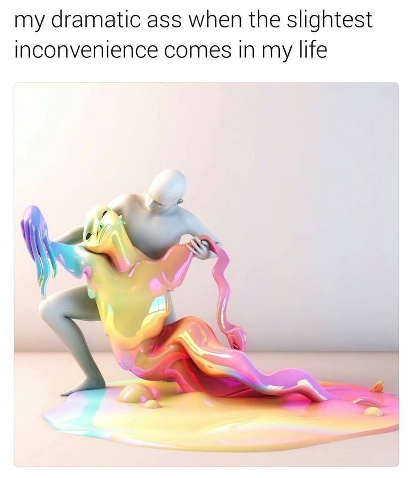 your girl is a mess - my dramatic ass when the slightest inconvenience comes in my life