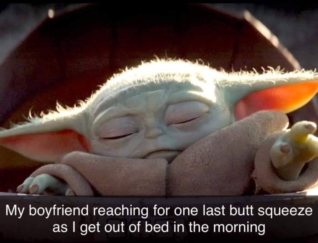 baby yoda - My boyfriend reaching for one last butt squeeze as I get out of bed in the morning