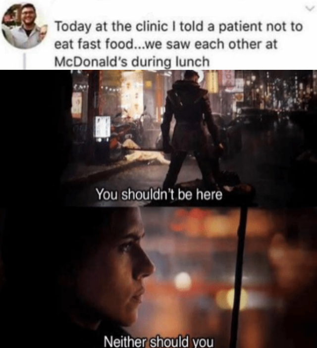 you shouldnt be here meme - Today at the clinic I told a patient not to eat fast food...we saw each other at McDonald's during lunch You shouldn't be here Neither should you