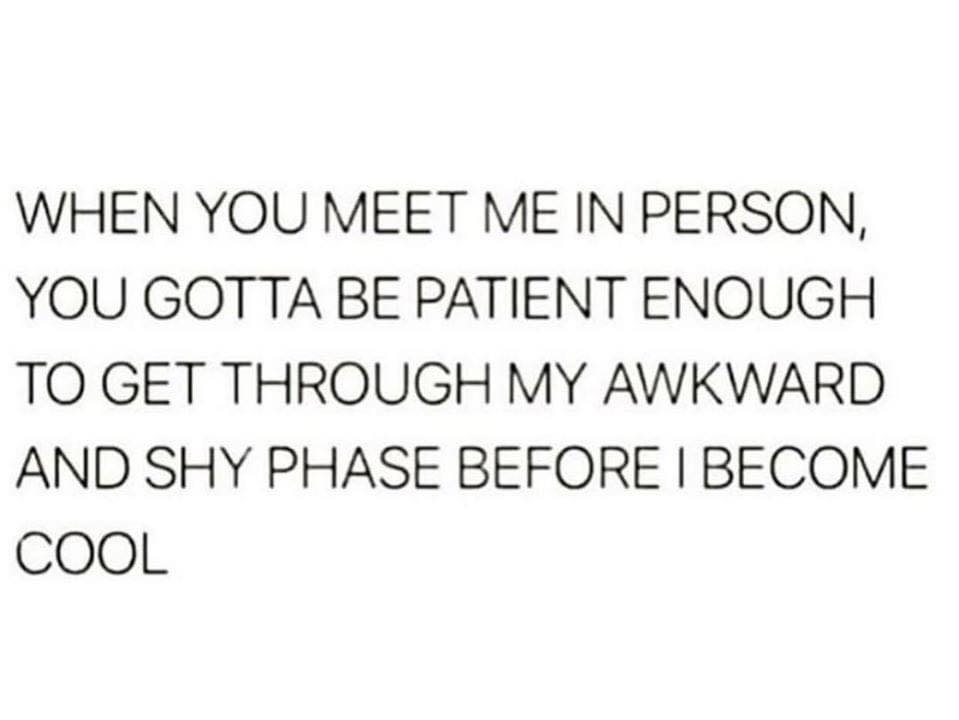 When You Meet Me In Person, You Gotta Be Patient Enough To Get Through My Awkward And Shy Phase Before I Become Cool