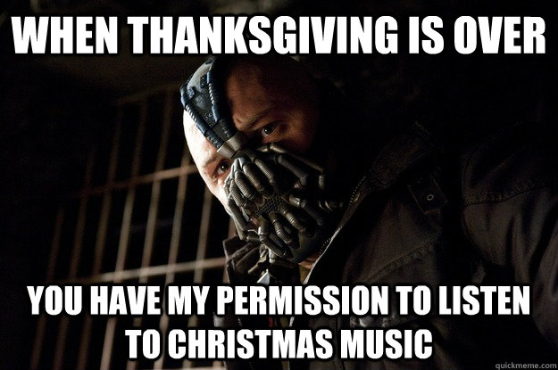 christmas music after thanksgiving - When Thanksgiving Is Over You Have My Permission To Listen To Christmas Music quickmeme.com